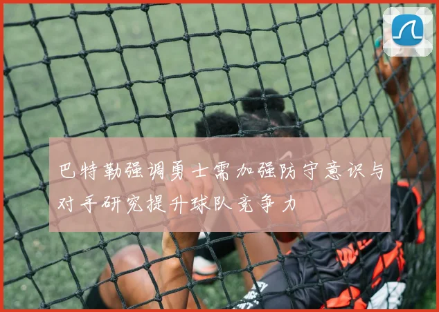巴特勒强调勇士需加强防守意识与对手研究提升球队竞争力