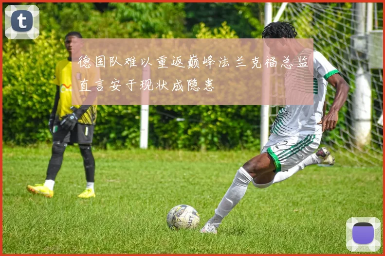德国队难以重返巅峰法兰克福总监直言安于现状成隐患