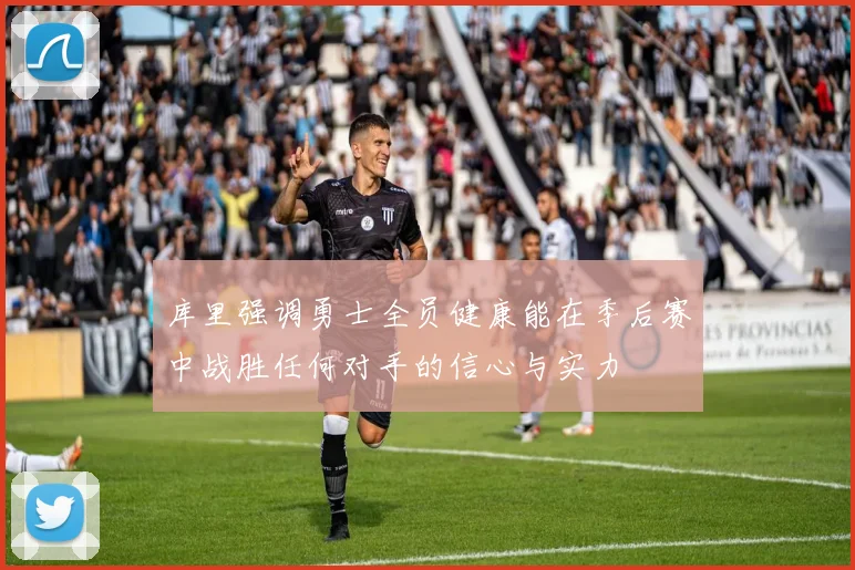 库里强调勇士全员健康能在季后赛中战胜任何对手的信心与实力
