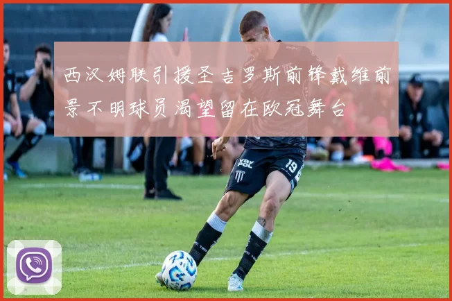 西汉姆联引援圣吉罗斯前锋戴维前景不明球员渴望留在欧冠舞台