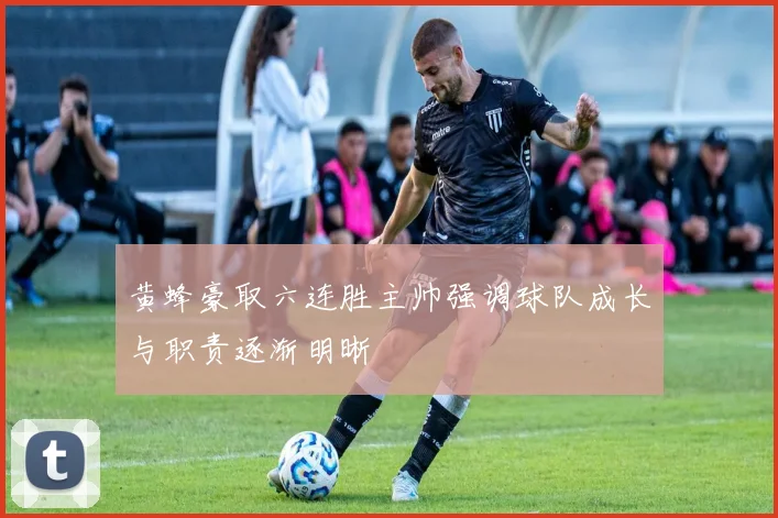 黄蜂豪取六连胜主帅强调球队成长与职责逐渐明晰