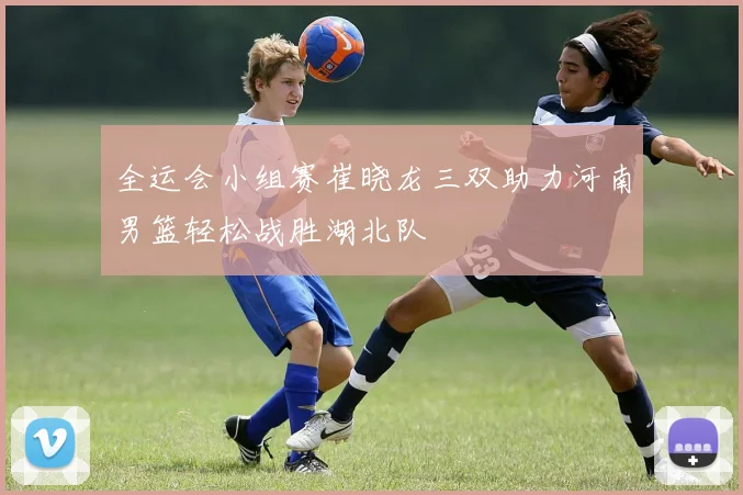 全运会小组赛崔晓龙三双助力河南男篮轻松战胜湖北队