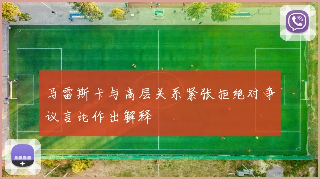 马雷斯卡与高层关系紧张拒绝对争议言论作出解释