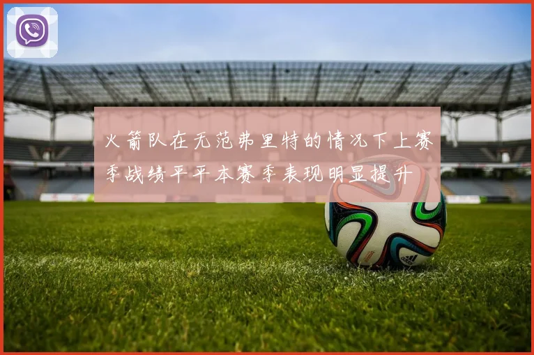 火箭队在无范弗里特的情况下上赛季战绩平平本赛季表现明显提升