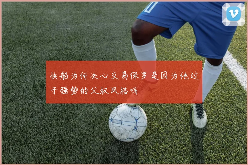 快船为何决心交易保罗是因为他过于强势的父权风格吗