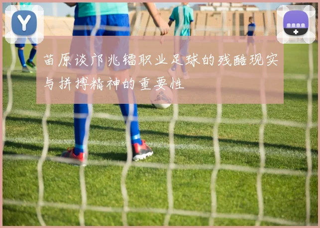 苗原谈邝兆镭职业足球的残酷现实与拼搏精神的重要性