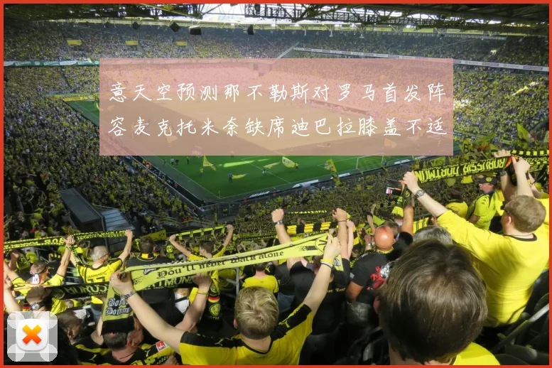 意天空预测那不勒斯对罗马首发阵容麦克托米奈缺席迪巴拉膝盖不适情况分析