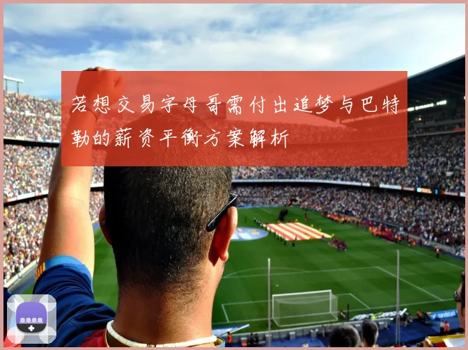 若想交易字母哥需付出追梦与巴特勒的薪资平衡方案解析